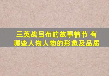 三英战吕布的故事情节 有哪些人物人物的形象及品质